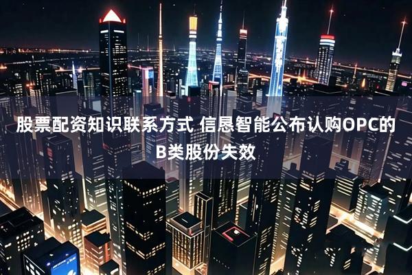 股票配资知识联系方式 信恳智能公布认购OPC的B类股份失效