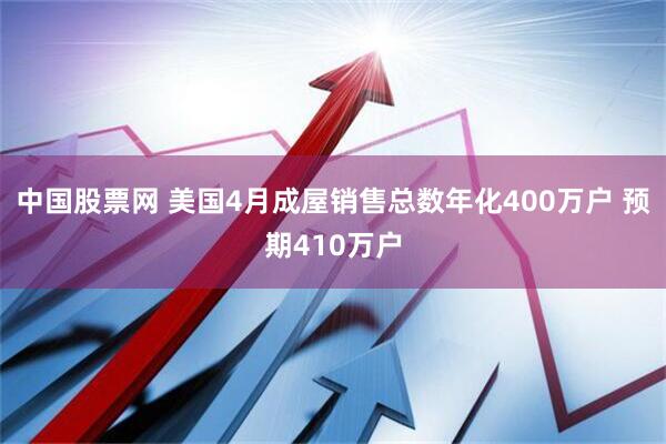 中国股票网 美国4月成屋销售总数年化400万户 预期410万户