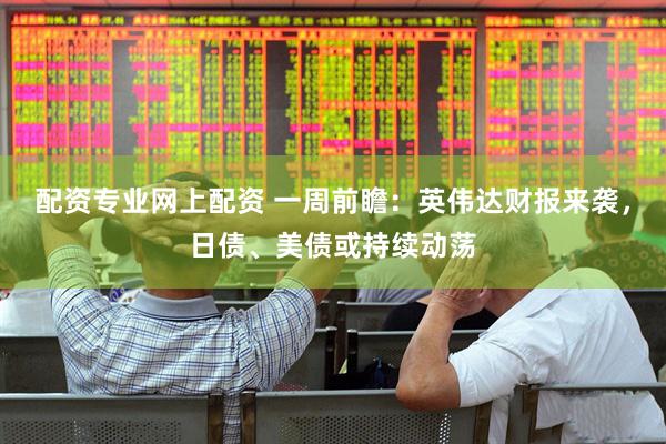 配资专业网上配资 一周前瞻：英伟达财报来袭，日债、美债或持续动荡