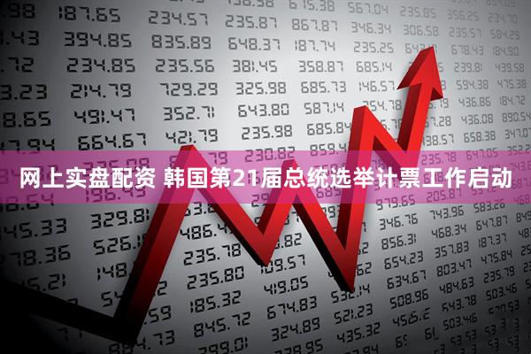 网上实盘配资 韩国第21届总统选举计票工作启动