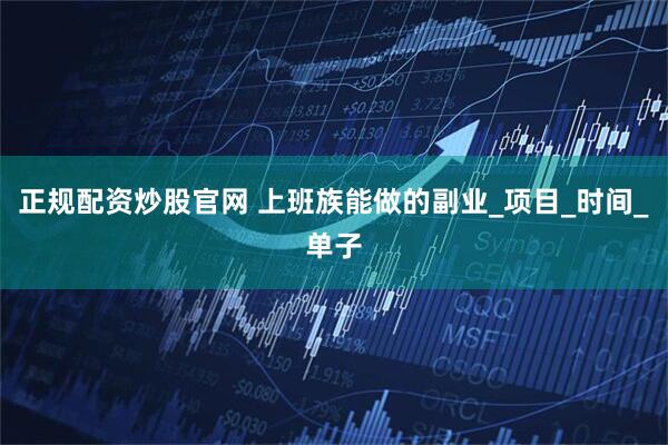 正规配资炒股官网 上班族能做的副业_项目_时间_单子