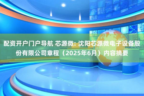 配资开户门户导航 芯源微: 沈阳芯源微电子设备股份有限公司章程（2025年6月）内容摘要