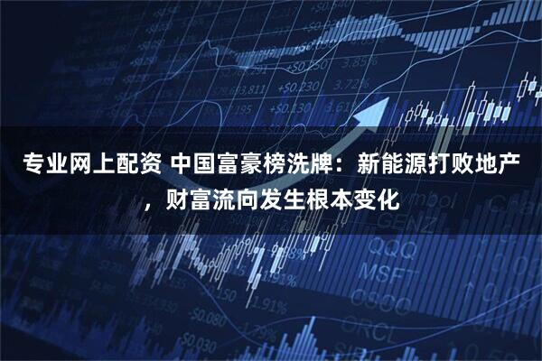 专业网上配资 中国富豪榜洗牌：新能源打败地产，财富流向发生根本变化