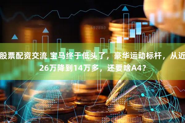 股票配资交流 宝马终于低头了，豪华运动标杆，从近26万降到14万多，还要啥A4？