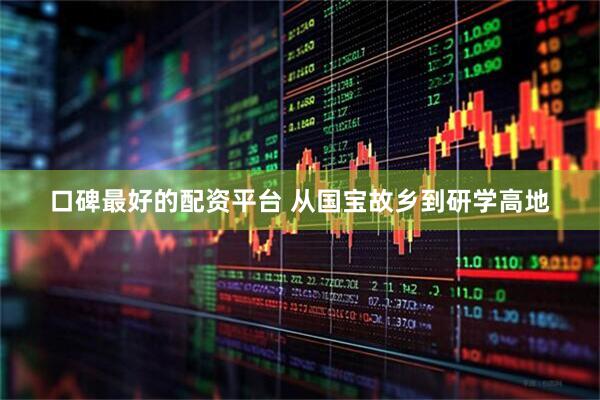 口碑最好的配资平台 从国宝故乡到研学高地