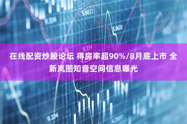 在线配资炒股论坛 得房率超90%/8月底上市 全新岚图知音空间信息曝光