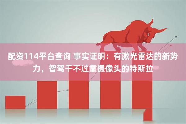 配资114平台查询 事实证明：有激光雷达的新势力，智驾干不过靠摄像头的特斯拉